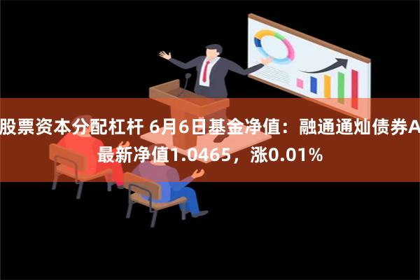 股票资本分配杠杆 6月6日基金净值：融通通灿债券A最新净值1.0465，涨0.01%