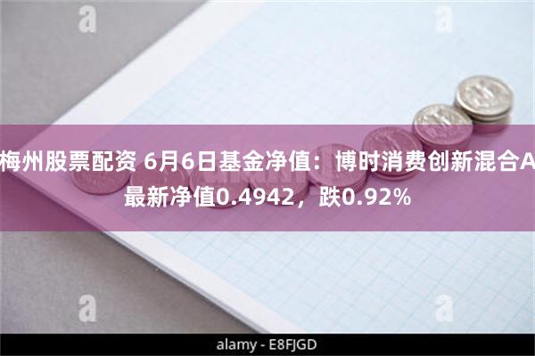 梅州股票配资 6月6日基金净值：博时消费创新混合A最新净值0.4942，跌0.92%