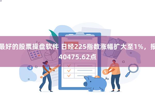 最好的股票操盘软件 日经225指数涨幅扩大至1%，报40475.62点