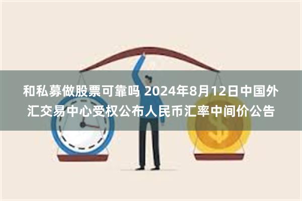 和私募做股票可靠吗 2024年8月12日中国外汇交易中心受权公布人民币汇率中间价公告