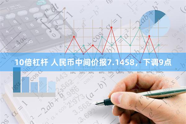 10倍杠杆 人民币中间价报7.1458，下调9点