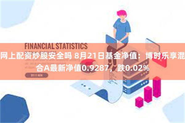 网上配资炒股安全吗 8月21日基金净值：博时乐享混合A最新净值0.9287，跌0.02%