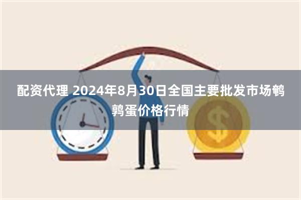 配资代理 2024年8月30日全国主要批发市场鹌鹑蛋价格行情