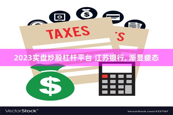 2023实盘炒股杠杆平台 江苏银行, 渐显疲态