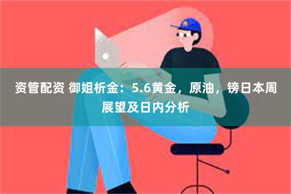 资管配资 御姐析金：5.6黄金，原油，镑日本周展望及日内分析