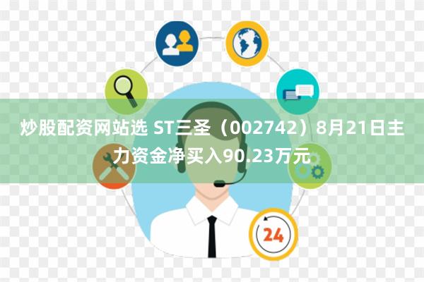 炒股配资网站选 ST三圣（002742）8月21日主力资金净买入90.23万元