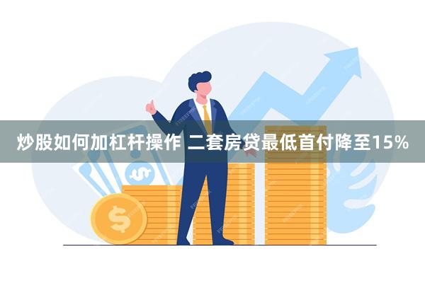 炒股如何加杠杆操作 二套房贷最低首付降至15%