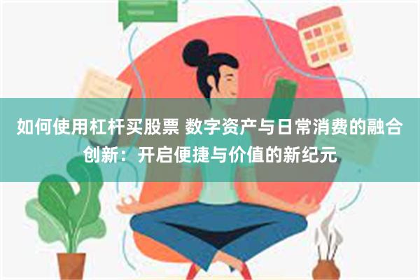 如何使用杠杆买股票 数字资产与日常消费的融合创新：开启便捷与价值的新纪元