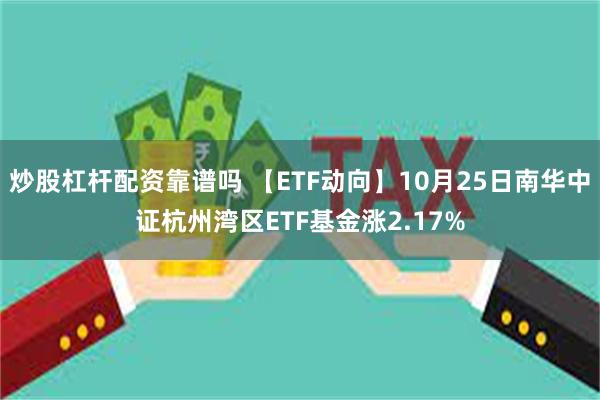 炒股杠杆配资靠谱吗 【ETF动向】10月25日南华中证杭州湾区ETF基金涨2.17%