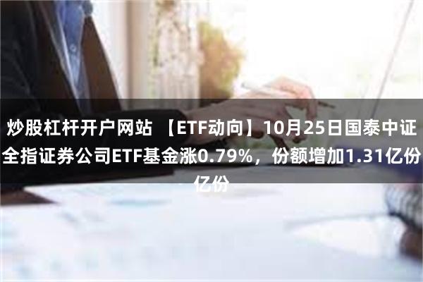 炒股杠杆开户网站 【ETF动向】10月25日国泰中证全指证券公司ETF基金涨0.79%，份额增加1.31亿份