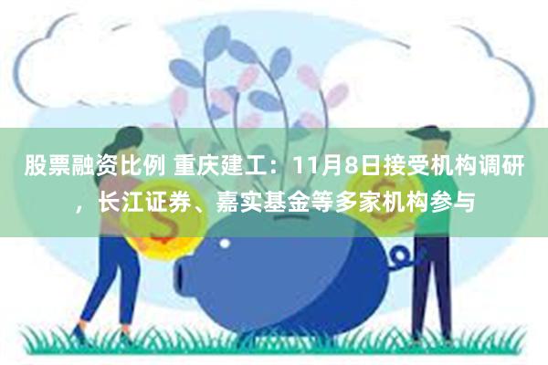 股票融资比例 重庆建工：11月8日接受机构调研，长江证券、嘉实基金等多家机构参与