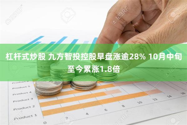 杠杆式炒股 九方智投控股早盘涨逾28% 10月中旬至今累涨1.8倍