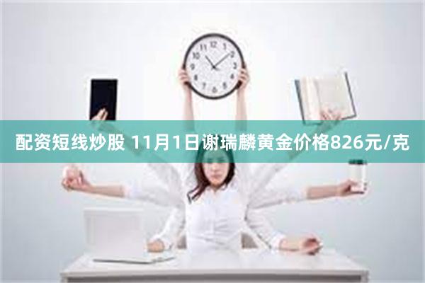 配资短线炒股 11月1日谢瑞麟黄金价格826元/克