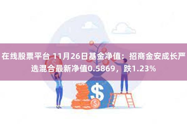 在线股票平台 11月26日基金净值：招商金安成长严选混合最新净值0.5869，跌1.23%