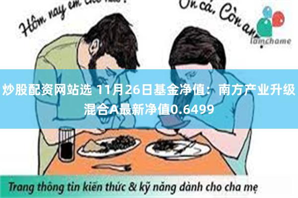 炒股配资网站选 11月26日基金净值：南方产业升级混合A最新净值0.6499