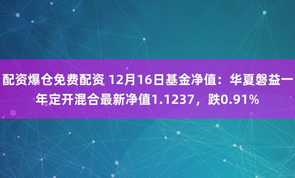 配资爆仓免费配资 12月16日基金净值：华夏磐益一年定开混合最新净值1.1237，跌0.91%