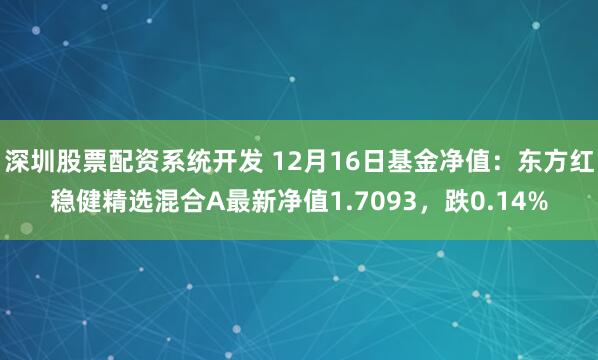 深圳股票配资系统开发 12月16日基金净值：东方红稳健精选混合A最新净值1.7093，跌0.14%