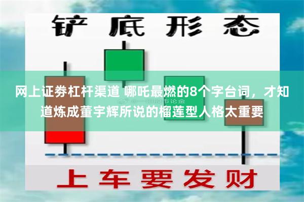 网上证劵杠杆渠道 哪吒最燃的8个字台词，才知道炼成董宇辉所说的榴莲型人格太重要