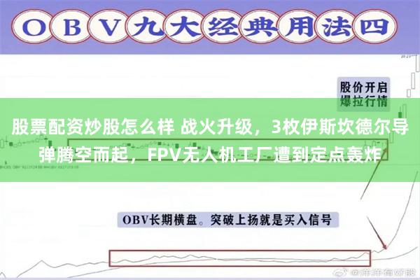 股票配资炒股怎么样 战火升级，3枚伊斯坎德尔导弹腾空而起，FPV无人机工厂遭到定点轰炸