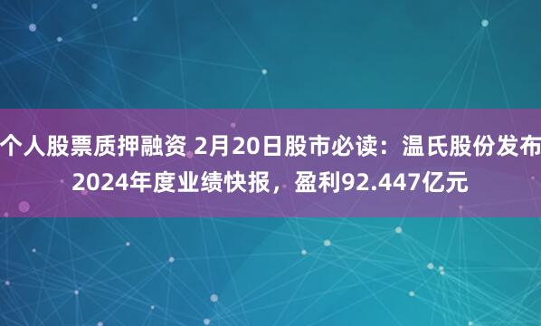 个人股票质押融资 2月20日股市必读：温氏股份发布2024年度业绩快报，盈利92.447亿元