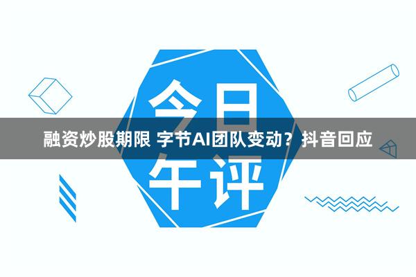 融资炒股期限 字节AI团队变动？抖音回应