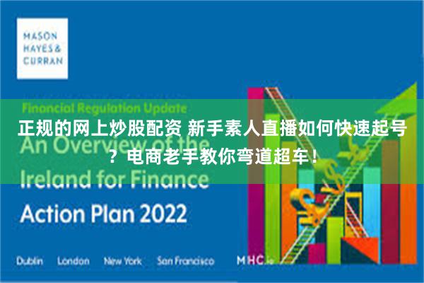 正规的网上炒股配资 新手素人直播如何快速起号？电商老手教你弯道超车！
