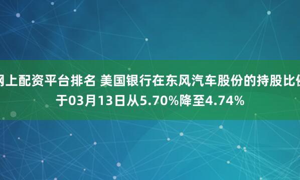 网上配资平台排名 美国银行在东风汽车股份的持股比例于03月13日从5.70%降至4.74%