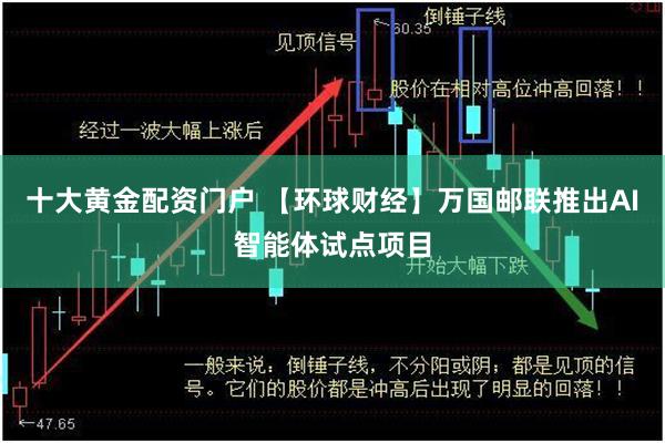 十大黄金配资门户 【环球财经】万国邮联推出AI智能体试点项目