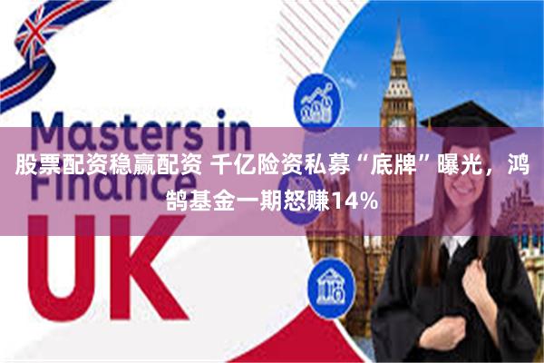 股票配资稳赢配资 千亿险资私募“底牌”曝光，鸿鹄基金一期怒赚14%